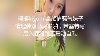  瑶瑶kiyomi高颜值骚气妹子情趣装双马尾啪啪，带塞特写后入屁股跳蛋震动自慰