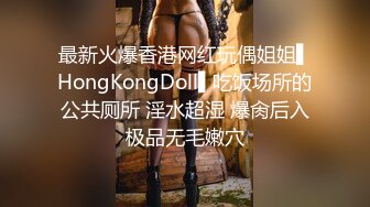 最新火爆香港网红玩偶姐姐▌HongKongDoll▌吃饭场所的公共厕所 淫水超湿 爆肏后入极品无毛嫩穴