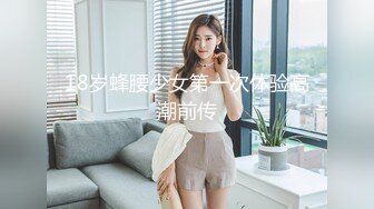 18岁蜂腰少女第一次体验高潮前传