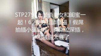 STP27972 颜值美女和闺蜜一起！69姿势互舔骚逼！假屌抽插小逼挺粉，骑乘位深插，多毛骚逼太骚了