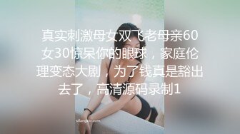 真实刺激母女双飞老母亲60女30惊呆你的眼球，家庭伦理变态大剧，为了钱真是豁出去了，高清源码录制1