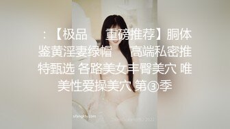 ：【极品❤️重磅推荐】胴体鉴黄淫妻绿帽❤️高端私密推特甄选 各路美女丰臀美穴 唯美性爱操美穴 第③季