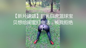 【新片速遞】巨乳白虎篮球宝贝想给闺蜜打电话，被我拒绝了 