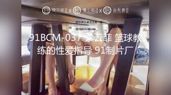 91BCM-037 梁云菲 篮球教练的性爱指导 91制片厂