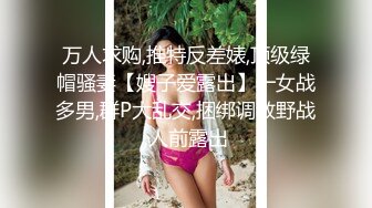 万人求购,推特反差婊,顶级绿帽骚妻【嫂子爱露出】一女战多男,群P大乱交,捆绑调教野战,人前露出