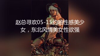 赵总寻欢05-15约啪性感美少女，东北风情美女性欲强