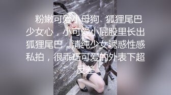 ✿粉嫩可爱小母狗✿狐狸尾巴少女心，小可爱小屁股里长出狐狸尾巴，清纯少女诱惑性感私拍，很乖巧可爱的外表下超反差