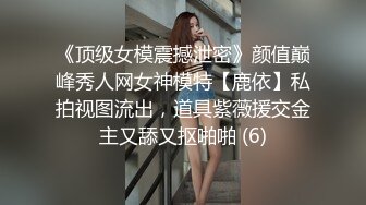 《顶级女模震撼泄密》颜值巅峰秀人网女神模特【鹿依】私拍视图流出，道具紫薇援交金主又舔又抠啪啪 (6)