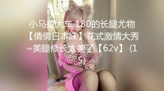 小马拉大车 180的长腿尤物【倩倩日本妹】花式激情大秀~美腿修长太美了【62v】 (15)