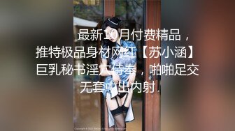 ⚫️⚫️最新10月付费精品，推特极品身材网红【苏小涵】巨乳秘书淫穴侍奉，啪啪足交无套中出内射