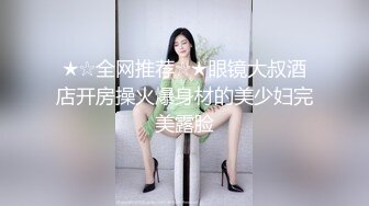 ★☆全网推荐☆★眼镜大叔酒店开房操火爆身材的美少妇完美露脸