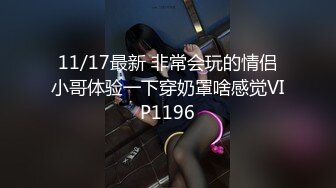 11/17最新 非常会玩的情侣小哥体验一下穿奶罩啥感觉VIP1196