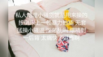 私人助理小骚货就是用来操的 按倒床上一顿暴力抽插 无套猛操小骚逼 淫荡乱叫 爆精射一后背 太痛快了过瘾啊