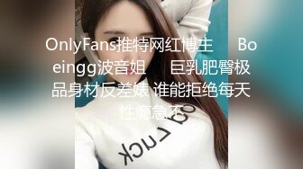 OnlyFans推特网红博主⭐️Boeingg波音姐⭐️巨乳肥臀极品身材反差婊 谁能拒绝每天性瘾急不