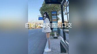 白嫩小母狗露脸口交