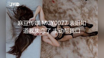 麻豆传媒 MCY0077 表姐知道我失恋了 主动帮我口