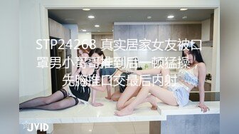 STP24268 真实居家女友被口罩男小哥哥推到后一顿猛操，先胸推口交最后内射