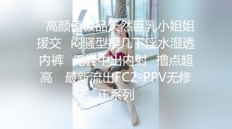 ✿高颜值极品天然巨乳小姐姐援交✿闷骚型摸几下淫水湿透内裤✿无套中出内射✿撸点超高 ✿最新流出FC2-PPV无修正系列