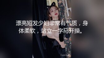 牛仔短裤美女被长屌男狠狠干了1个小时,搞完美女腿都软了