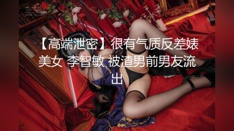 【高端泄密】很有气质反差婊美女 李智敏 被渣男前男友流出