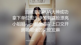 ⚫️⚫️油嘴滑舌PUA大神成功拿下单位里干净清爽露脸漂亮小姐姐，一起出差车上口交开房啪啪肏的头皮发麻