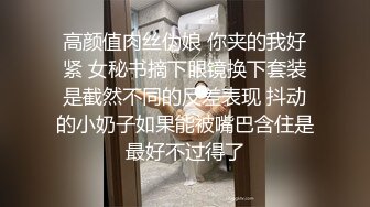 高颜值肉丝伪娘 你夹的我好紧 女秘书摘下眼镜换下套装是截然不同的反差表现 抖动的小奶子如果能被嘴巴含住是最好不过得了