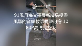 91風月海棠哥最新精品極盡風騷的音樂教師聽聲可擼 1080P高清完整版