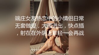 端庄女友热恋中的小情侣日常无套做爱，大屌进出，快点插，射在在外阴上年轻一会再战