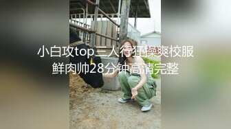 小白攻top三人行狂操爽校服鲜肉帅28分钟高清完整