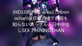 (HD1080P)(G-area)(796ninochan)彼氏に内緒で名前も知らないおっさんと日中中出しSEX 796NINOCHAN