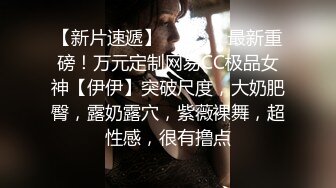 【新片速遞】   ⚫️⚫️最新重磅！万元定制网易CC极品女神【伊伊】突破尺度，大奶肥臀，露奶露穴，紫薇裸舞，超性感，很有撸点