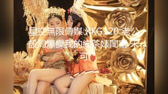 星空無限傳媒 XKG120 老公設局爆操我的綠茶婊閨蜜 宋可