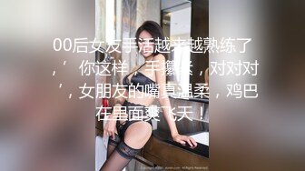 00后女友手活越来越熟练了，’你这样，手攥紧，对对对‘，女朋友的嘴真温柔，鸡巴在里面爽飞天！