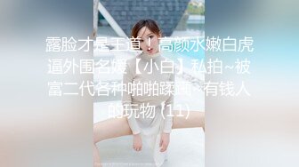 最新五月无水首发福利！推特创意调教大神【冷漠】超猛技术型母狗训练，复刻AV荣誉洞名场面开盲盒爆肏 (7)