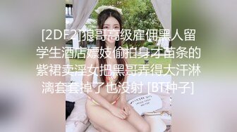 [2DF2]狼哥高级雇佣黑人留学生酒店嫖妓偷拍身才苗条的紫裙卖淫女把黑哥弄得大汗淋漓套套掉了也没射 [BT种子]