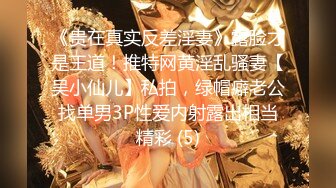 《贵在真实反差淫妻》露脸才是王道！推特网黄淫乱骚妻【吴小仙儿】私拍，绿帽癖老公找单男3P性爱内射露出相当精彩 (5)