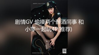 剧情GV 偷摸两个醉酒同事 和小零一起玩4P(推荐) 