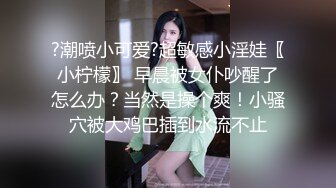 ?潮喷小可爱?超敏感小淫娃〖小柠檬〗 早晨被女仆吵醒了怎么办？当然是操个爽！小骚穴被大鸡巴插到水流不止