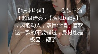 【新速片遞】  ⭐⭐⭐御姐下海！超级漂亮~【魔鬼baby】，风韵动人，双目含情，喜欢这一款的不要错过，身材也是极品，硬了⭐⭐⭐