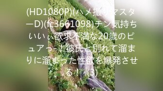 (HD1080P)(ハメ撮りマスターD)(fc3661098)チン気持ちいいぃ欲求不満な20歳のピュアっ-！彼氏と別れて溜まりに溜まった性欲を爆発させる！  (3)