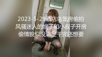 2023-5-29酒店鸟笼房偷拍风骚迷人的嫂子和小叔子开房偷情貌似没满足干完还想要