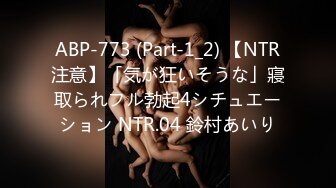 ABP-773 (Part-1_2) 【NTR注意】「気が狂いそうな」寢取られフル勃起4シチュエーション NTR.04 鈴村あいり