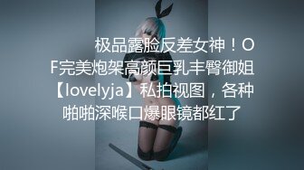 ⚫️⚫️极品露脸反差女神！OF完美炮架高颜巨乳丰臀御姐【lovelyja】私拍视图，各种啪啪深喉口爆眼镜都红了