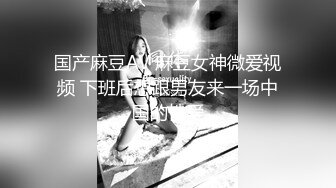 国产麻豆AV 麻豆女神微爱视频 下班后想跟男友来一场中国的性爱