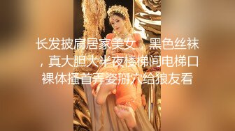 长发披肩居家美女，黑色丝袜，真大胆大半夜楼梯间电梯口裸体搔首弄姿掰穴给狼友看