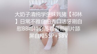 大奶子清纯学生妹贱猪【祁林】日常不雅自拍秀口活牙刷自慰BB喝特仑苏看哥哥照片舔屏自摸55P+38V