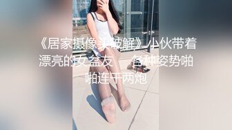 《居家摄像头破解》小伙带着漂亮的女盆友❤️各种姿势啪啪连干两炮