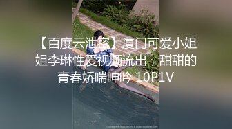 【百度云泄密】厦门可爱小姐姐李琳性爱视频流出，甜甜的青春娇喘呻吟 10P1V