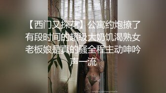 【西门又探花】公寓约炮撩了有段时间的超级大奶饥渴熟女老板娘是真的骚全程主动呻吟声一流