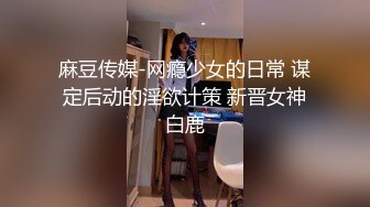 麻豆传媒-网瘾少女的日常 谋定后动的淫欲计策 新晋女神白鹿